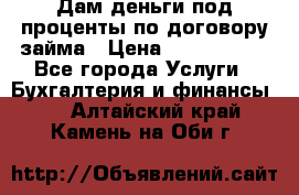 Дам деньги под проценты по договору займа › Цена ­ 1 800 000 - Все города Услуги » Бухгалтерия и финансы   . Алтайский край,Камень-на-Оби г.